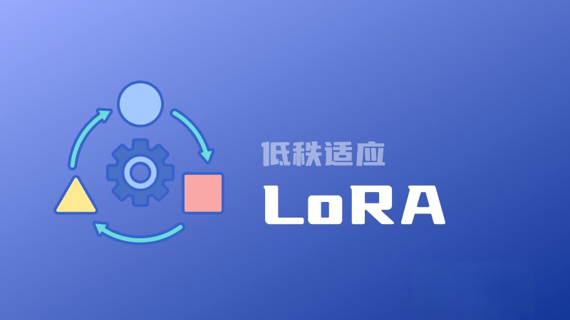 什么是LoRA？一文读懂低秩适应的概念、原理、优缺点和主要应用